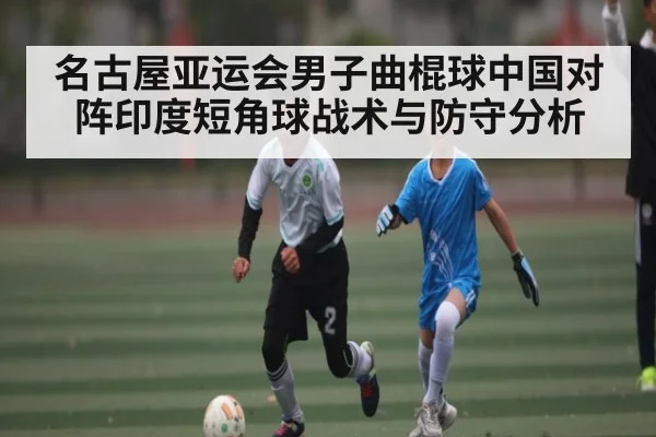 名古屋亚运会男子曲棍球中国对阵印度短角球战术与防守分析