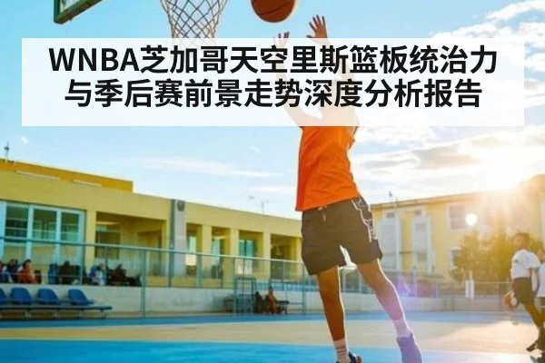 WNBA芝加哥天空里斯篮板统治力与季后赛前景走势深度分析报告