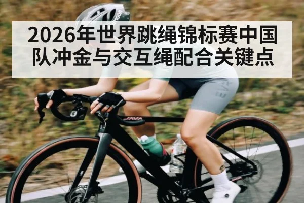 2026年世界跳绳锦标赛中国队冲金与交互绳配合关键点