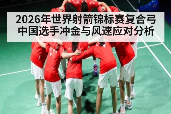 2026年世界射箭锦标赛复合弓中国选手冲金与风速应对分析